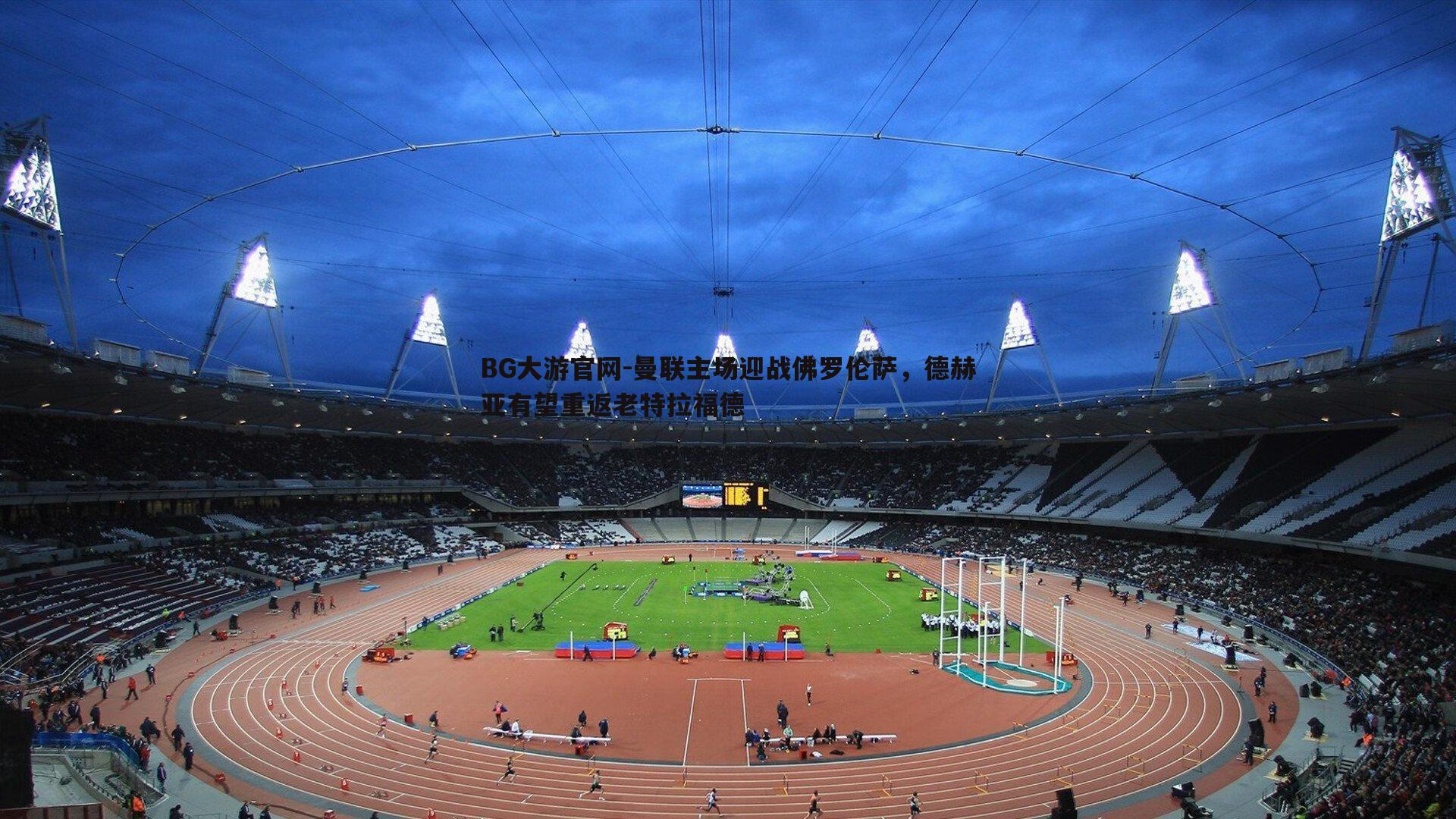 曼联主场迎战佛罗伦萨，德赫亚有望重返老特拉福德