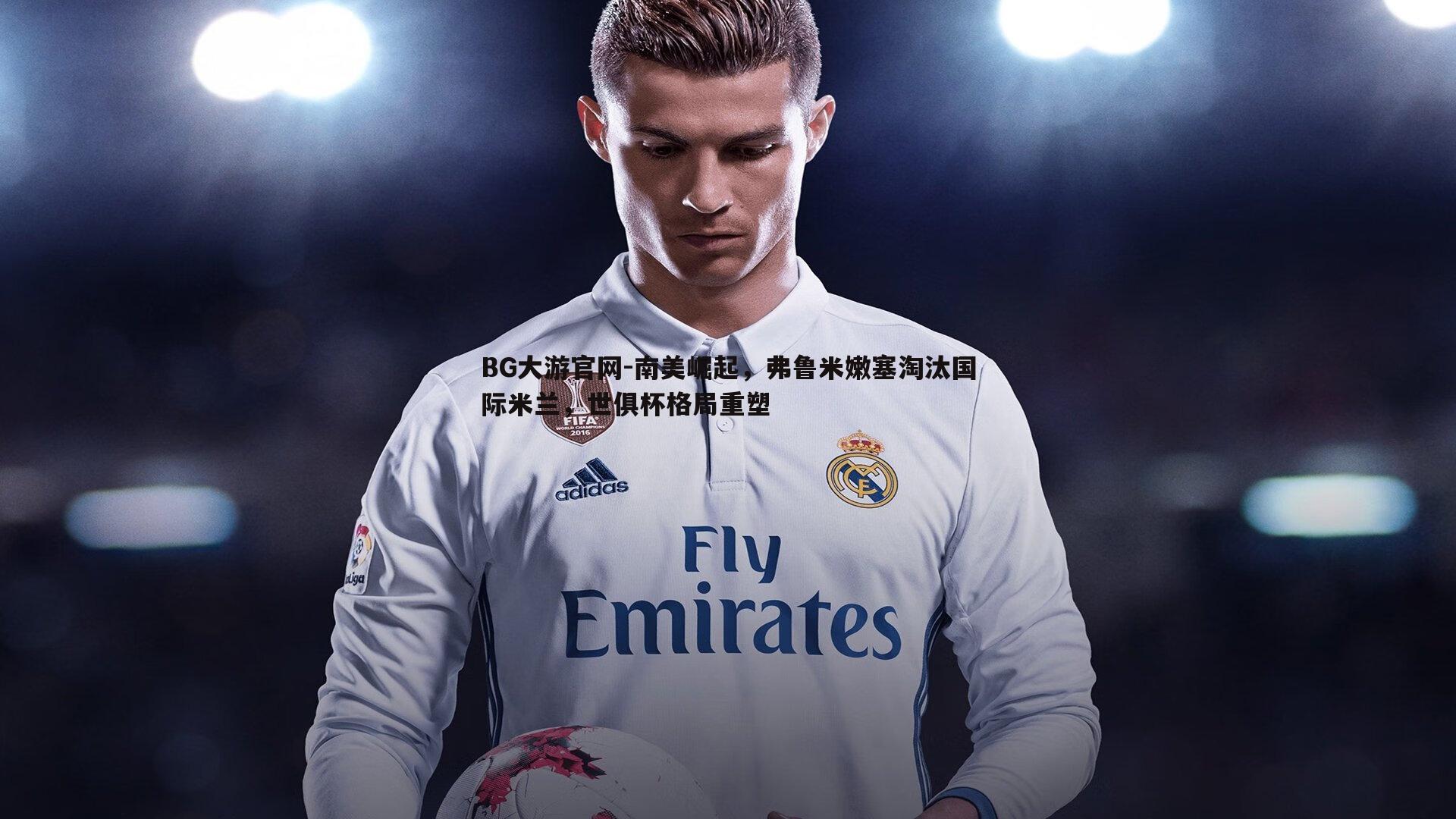 南美崛起，弗鲁米嫩塞淘汰国际米兰，世俱杯格局重塑