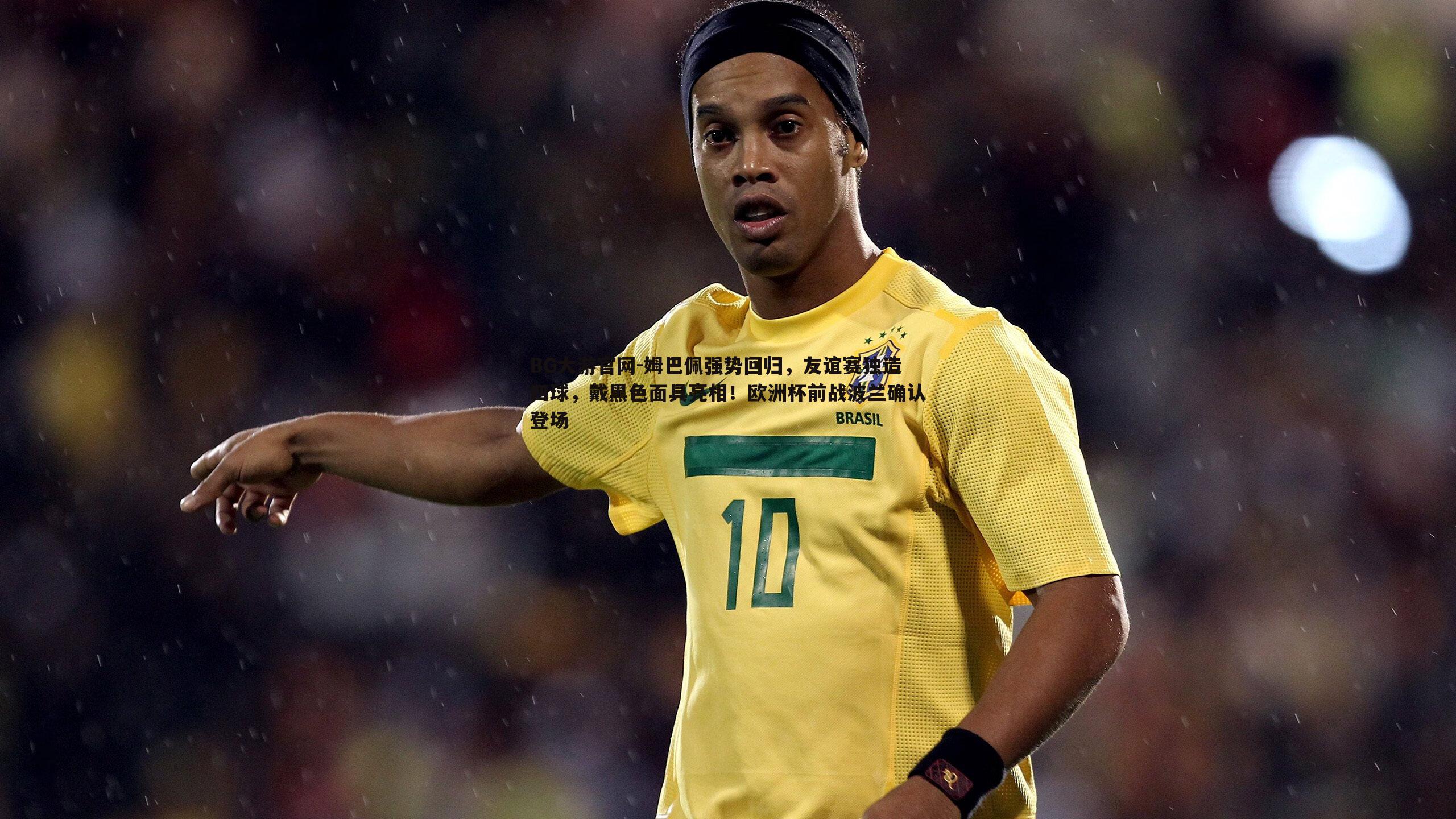 姆巴佩强势回归,友谊赛独造四球,戴黑色面具亮相!欧洲杯前战波兰确认登场