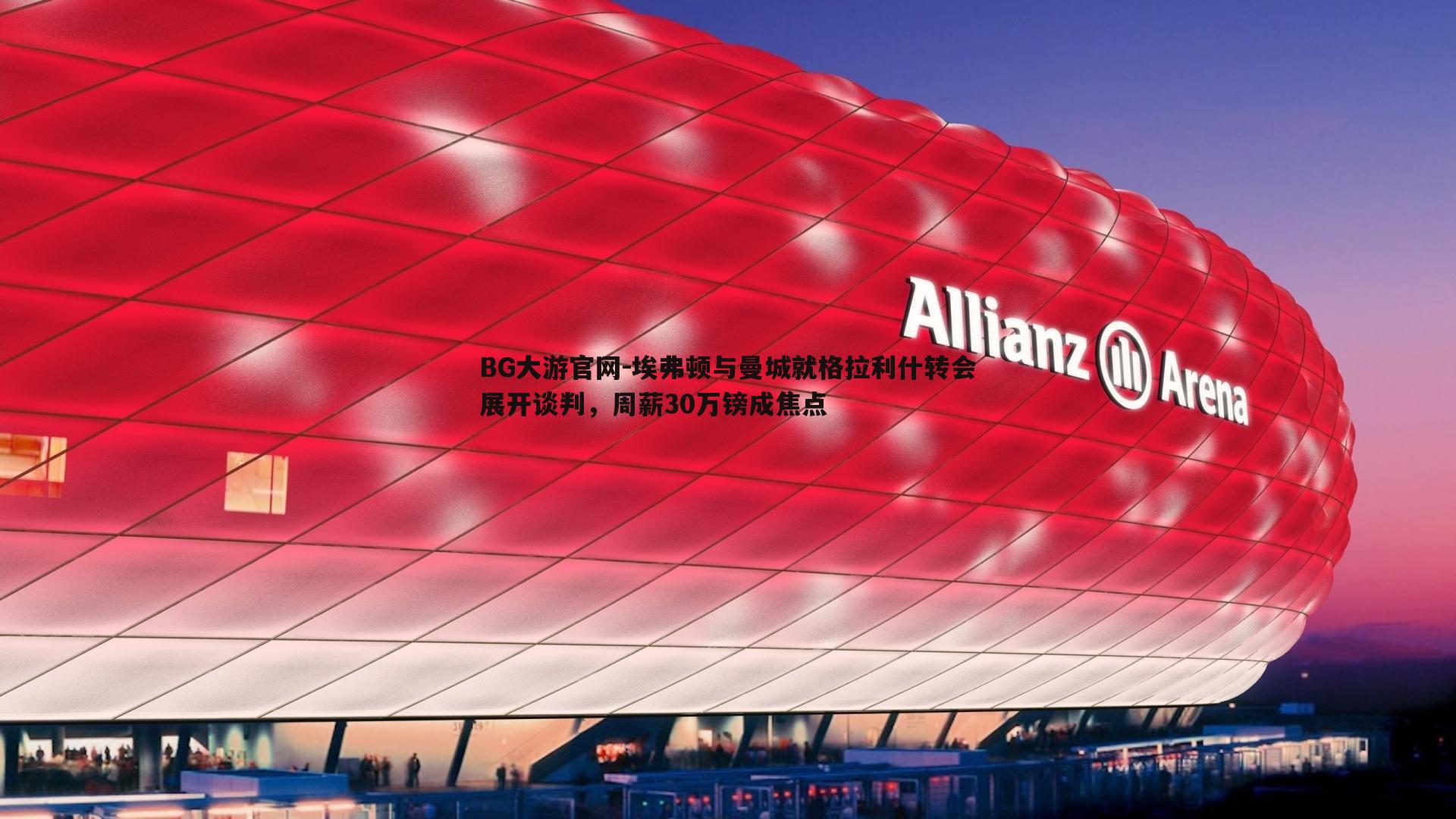 埃弗顿与曼城就格拉利什转会展开谈判，周薪30万镑成焦点